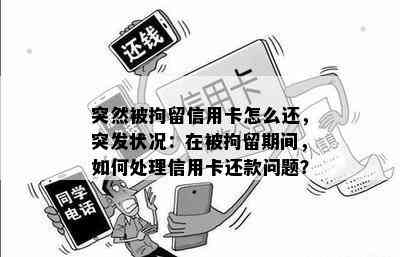 突然被拘留信用卡怎么还，突发状况：在被拘留期间，如何处理信用卡还款问题？