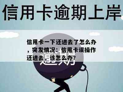 信用卡一下还进去了怎么办，突发情况：信用卡误操作还进去，该怎么办？