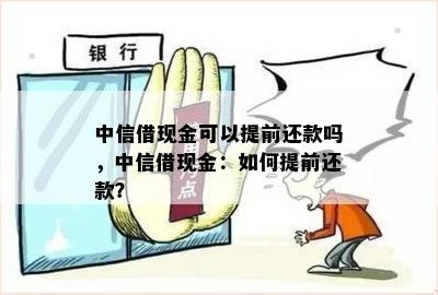 中信借现金可以提前还款吗，中信借现金：如何提前还款？