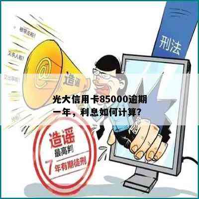 光大信用卡85000逾期一年，利息如何计算？