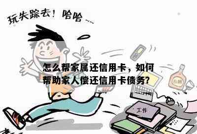 怎么帮家属还信用卡，如何帮助家人偿还信用卡债务？