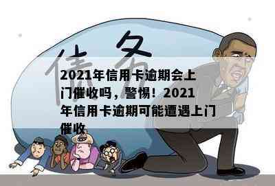 2021年信用卡逾期会上门吗，警惕！2021年信用卡逾期可能遭遇上门