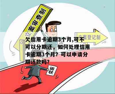 欠信用卡逾期3个月,可不可以分期还，如何处理信用卡逾期3个月？可以申请分期还款吗？