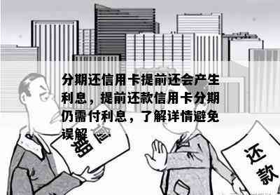 分期还信用卡提前还会产生利息，提前还款信用卡分期仍需付利息，了解详情避免误解