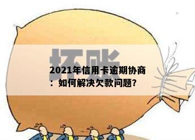 2021年信用卡逾期协商：如何解决欠款问题？