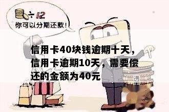 信用卡40块钱逾期十天，信用卡逾期10天，需要偿还的金额为40元