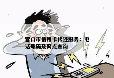 营口市信用卡代还服务：电话号码及网点查询