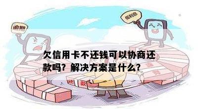 欠信用卡不还钱可以协商还款吗？解决方案是什么？