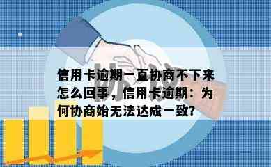 信用卡逾期一直协商不下来怎么回事，信用卡逾期：为何协商始无法达成一致？