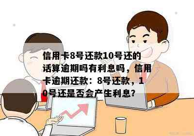 信用卡8号还款10号还的话算逾期吗有利息吗，信用卡逾期还款：8号还款，10号还是否会产生利息？