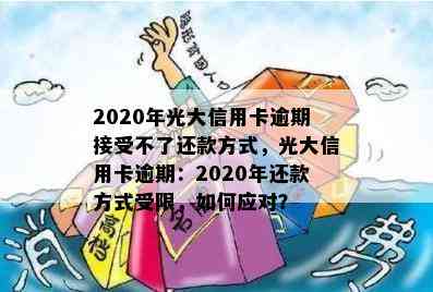 2020年光大信用卡逾期接受不了还款方式，光大信用卡逾期：2020年还款方式受限，如何应对？