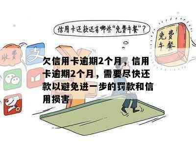 欠信用卡逾期2个月，信用卡逾期2个月，需要尽快还款以避免进一步的罚款和信用损害