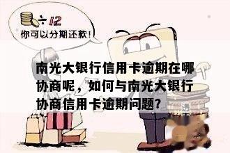 南光大银行信用卡逾期在哪协商呢，如何与南光大银行协商信用卡逾期问题？