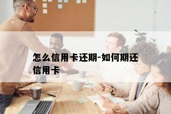 怎么信用卡还期-如何期还信用卡