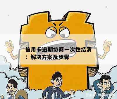 信用卡逾期协商一次性结清：解决方案及步骤