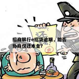 招商银行e招贷逾期，能否协商仅还本金？