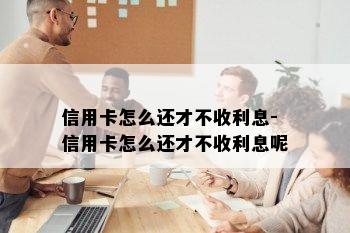 信用卡怎么还才不收利息-信用卡怎么还才不收利息呢