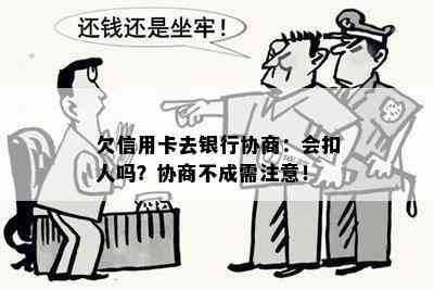 欠信用卡去银行协商：会扣人吗？协商不成需注意！