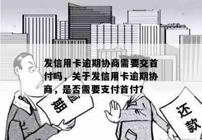 发信用卡逾期协商需要交首付吗，关于发信用卡逾期协商，是否需要支付首付？