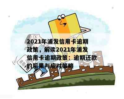 2021年浦发信用卡逾期政策，解读2021年浦发信用卡逾期政策：逾期还款的后果与应对策略