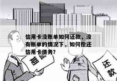 信用卡没账单如何还款，没有账单的情况下，如何偿还信用卡债务？