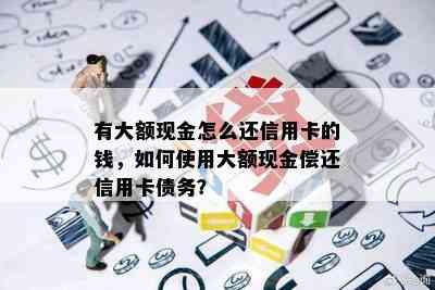 有大额现金怎么还信用卡的钱，如何使用大额现金偿还信用卡债务？