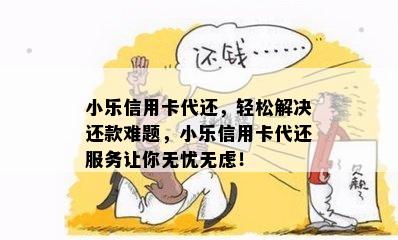 小乐信用卡代还，轻松解决还款难题，小乐信用卡代还服务让你无忧无虑！