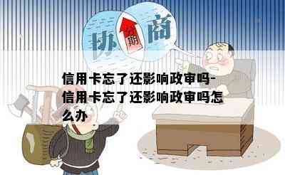 信用卡忘了还影响政审吗-信用卡忘了还影响政审吗怎么办