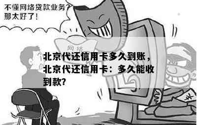 北京代还信用卡多久到账，北京代还信用卡：多久能收到款？