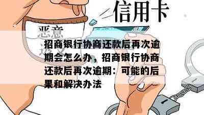 招商银行协商还款后再次逾期会怎么办，招商银行协商还款后再次逾期：可能的后果和解决办法