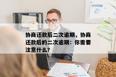 协商还款后二次逾期，协商还款后的二次逾期：你需要注意什么？