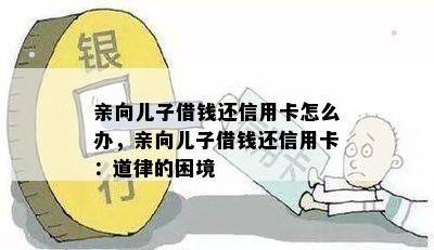 亲向儿子借钱还信用卡怎么办，亲向儿子借钱还信用卡：道律的困境