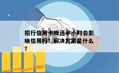 招行信用卡晚还半小时会影响信用吗？解决方案是什么？