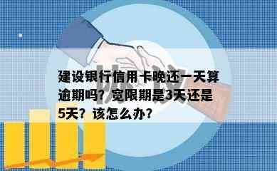 建设银行信用卡晚还一天算逾期吗？宽限期是3天还是5天？该怎么办？