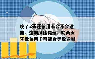 晚了2天还信用卡会不会逾期，逾期风险提示：晚两天还款信用卡可能会导致逾期