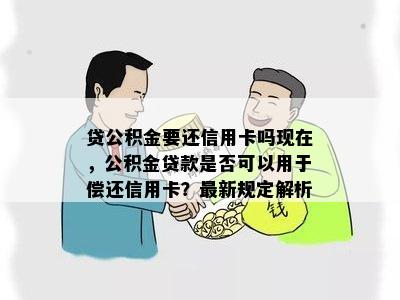 贷公积金要还信用卡吗现在，公积金贷款是否可以用于偿还信用卡？最新规定解析