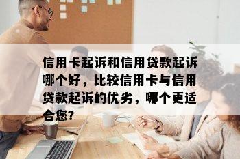 信用卡起诉和信用贷款起诉哪个好，比较信用卡与信用贷款起诉的优劣，哪个更适合您？