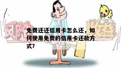 免费还还信用卡怎么还，如何使用免费的信用卡还款方式？