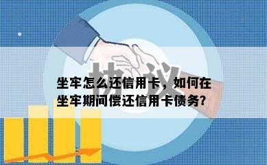 坐牢怎么还信用卡，如何在坐牢期间偿还信用卡债务？