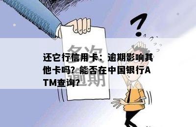 还它行信用卡：逾期影响其他卡吗？能否在中国银行ATM查询？