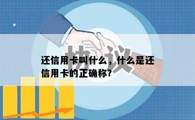 还信用卡叫什么，什么是还信用卡的正确称？