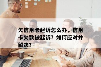 欠信用卡起诉怎么办，信用卡欠款被起诉？如何应对并解决？