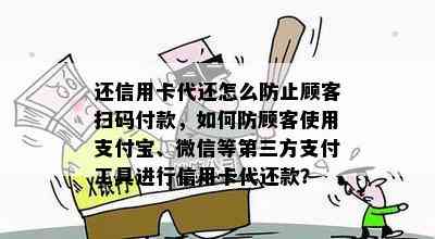 还信用卡代还怎么防止顾客扫码付款，如何防顾客使用支付宝、微信等第三方支付工具进行信用卡代还款？