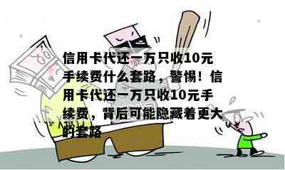 信用卡代还一万只收10元手续费什么套路，警惕！信用卡代还一万只收10元手续费，背后可能隐藏着更大的套路