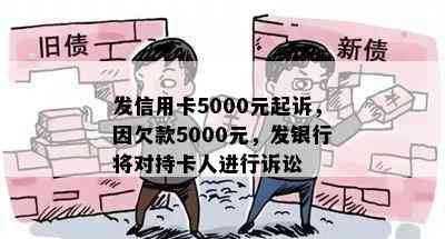 发信用卡5000元起诉，因欠款5000元，发银行将对持卡人进行诉讼