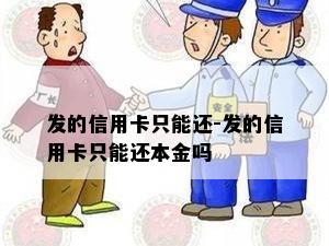 发的信用卡只能还-发的信用卡只能还本金吗