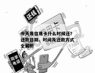 今天用信用卡什么时候还？还款日期、时间及还款方式全解析