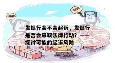 发银行会不会起诉，发银行是否会采取法律行动？——探讨可能的起诉风险