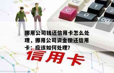 挪用公司钱还信用卡怎么处理，挪用公司资金偿还信用卡：应该如何处理？