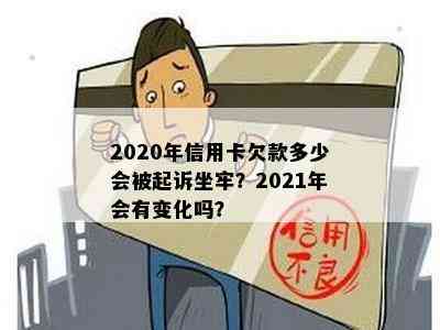 2020年信用卡欠款多少会被起诉坐牢？2021年会有变化吗？